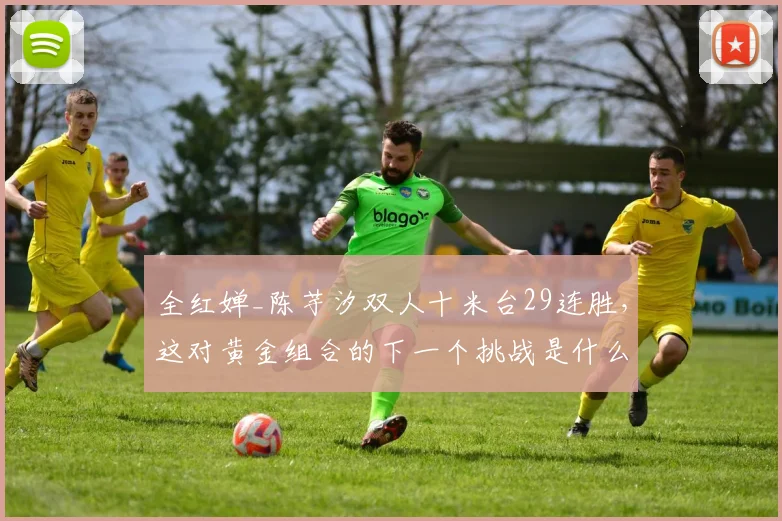 全红婵_陈芋汐双人十米台29连胜，这对黄金组合的下一个挑战是什么？