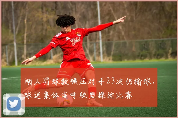 湖人罚球数碾压对手23次仍输球，球迷集体高呼联盟操控比赛
