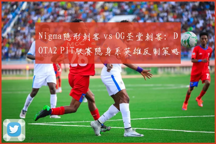 Nigma隐形刺客 vs OG圣堂刺客：DOTA2 PIT联赛隐身系英雄反制策略解析
